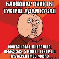 басҚалар сияҚты тҮсірш, адам ҚҰсап монтажсыз, интросыз, вебкасыз, 5 минут, 1080p-60 fps керек емес #kbro