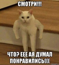 смотри!!! что? еее ая думал понравились(((