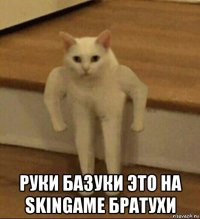  руки базуки это на skingame братухи