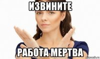 извините работа мертва