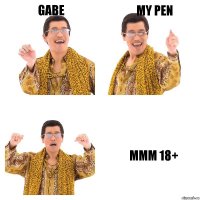 Gabe My pen Mmm 18+