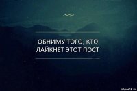 Обниму того, кто лайкнет этот пост