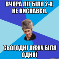 вчора ліг біля 2-х, не виспався. сьогодні ляжу біля одної