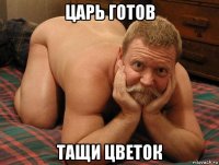 царь готов тащи цветок