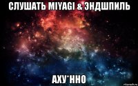 слушать miyagi & эндшпиль аху*нно