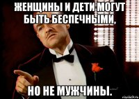 женщины и дети могут быть беспечными, но не мужчины.