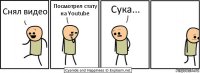 Снял видео Посмотрел стату на Youtube Сука...