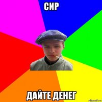 сир дайте денег