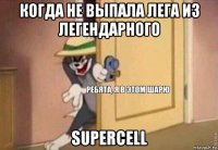 когда не выпала лега из легендарного supercell