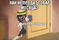 как не продат товар месяца? 