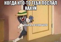 когда кто-то тебя послал нахуй 