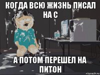 когда всю жизнь писал на с а потом перешел на питон