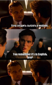 Хочу сходить сыграть в мафию.. You remember it's in English, bro?