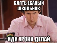 блять ебаный школьник иди уроки делай