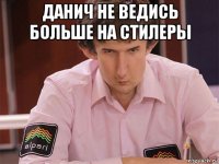 данич не ведись больше на стилеры 