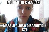 momentul cela când mãsa lu alina o dispãrut din sat