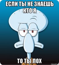 если ты не знаешь кто я то ты лох