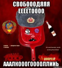 свобооодяяя еееетоооо ааалкооогооооллииь