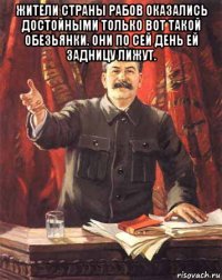 жители страны рабов оказались достойными только вот такой обезьянки. они по сей день ей задницу лижут. 