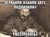 ограбили, избили, хату подпалили? расстрелять!