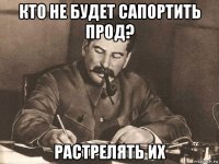 кто не будет сапортить прод? растрелять их