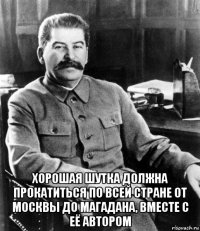  хорошая шутка должна прокатиться по всей стране от москвы до магадана, вместе с её автором