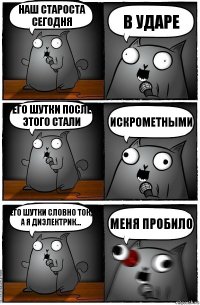 Наш староста сегодня В ударе Его шутки после этого стали Искрометными Его шутки словно ток, а я диэлектрик... Меня пробило