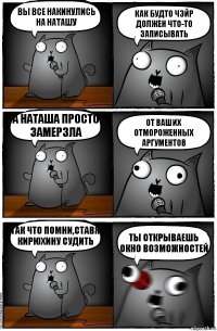 Вы все накинулись на Наташу Как будто чэйр должен что-то записывать А Наташа просто замерзла От ваших отмороженных аргументов Так что помни,ставя Кирюхину судить Ты открываешь окно возможностей