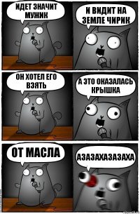 Идет значит мужик И видит на земле чирик он хотел его взять а это оказалась крышка От масла АЗАЗАХАЗАЗАХА