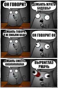 он говорит дембиль жрать будешь? дембиль говорит я не люблю кашу он говорит ок дембиль смеётся ахахахахахаха вырвиглаз ржачь