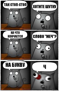 Так стоп-стоп Хотите шутку На что кончается слово "МЕЧ"? НА БУКВУ Ч