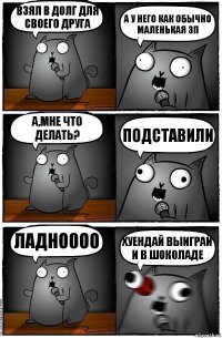 Взял в долг для своего друга А у него как обычно маленькая зп А,мне что делать? Подставили Ладноооо ХУЕНДАЙ ВЫИГРАЙ И В ШОКОЛАДЕ