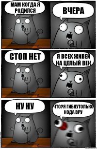 мам когда я родился вчера стоп нет я всех живей на целый век ну ну что?я гибнутолько кода вру