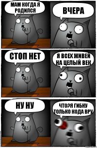 мам когда я родился вчера стоп нет я всех живей на целый век ну ну что?я гибну только кода вру