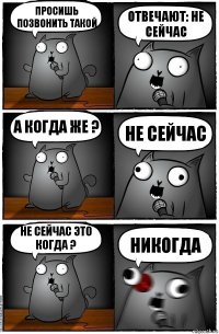 просишь позвонить такой отвечают: не сейчас а когда же ? не сейчас не сейчас это когда ? никогда