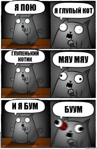 я пою я глупый кот глупенький котик мяу мяу и я бум буум