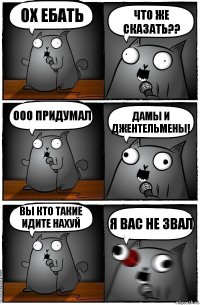 Ох ебать Что же сказать?? ООО придумал Дамы и джентельмены! Вы кто такие идите нахуй я вас не звал