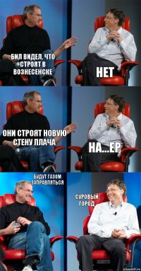 бил видел, что строят в Вознесенске Нет Они строят новую стену плача На...ер будут газом заправляться суровый город