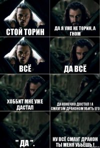 Стой Торин Да Я уже не торин, а гном всё Да Всё Хоббит Мне уже дастал да Конечно достал ! А смаугом драконом Убить его " да ". Ну всё смауг дракон ты Меня Убьёшь !