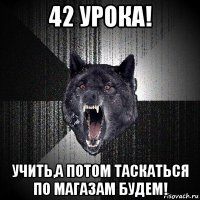 42 урока! учить,а потом таскаться по магазам будем!