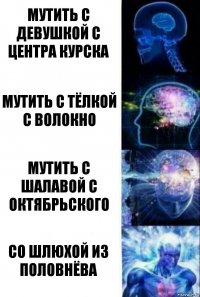 мутить с девушкой с центра Курска мутить с тёлкой с Волокно мутить с шалавой с Октябрьского со шлюхой из Половнёва