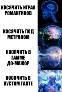 Косячить играя романтиков Косячить под метроном Косячить в гамме до-мажор Косячить в пустом такте