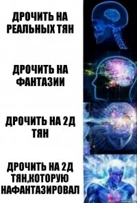 Дрочить на реальных тян Дрочить на фантазии Дрочить на 2д тян Дрочить на 2д тян,которую нафантазировал