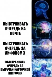  Выстраивать очередь на почте Выстраивать очередь за айфоном X Выстраивать очередь за выручай-карточкой Пятрочки