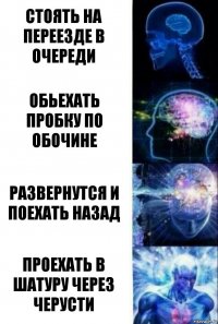 Стоять на переезде в очереди Обьехать пробку по обочине Развернутся и поехать назад Проехать в Шатуру через черусти