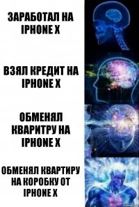 Заработал на iPhone Х Взял кредит на iPhone X Обменял кваритру на IPhOne X Обменял квартиру на коробку от iPhone X