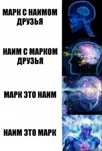 Марк с Наимом друзья Наим с Марком друзья Марк это Наим Наим это Марк