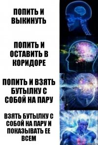 попить и выкинуть попить и оставить в коридоре попить и взять бутылку с собой на пару взять бутылку с собой на пару и показывать ее всем