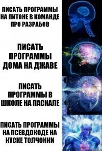 Писать программы на питоне в команде про разрабов Писать программы дома на джаве Писать программы в школе на паскале ПИСАТЬ ПРОГРАММЫ НА ПСЕВДОКОДЕ НА КУСКЕ ТОЛЧОНКИ