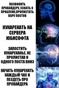 Позвонить провайдеру, узнать о проблеме,пролистать пару постов Кукарекать на сервера юбисофта Запостить кукареканье, не пролистав и одного поста вниз Начать кукарекать каждый час и пездеть про провайдера